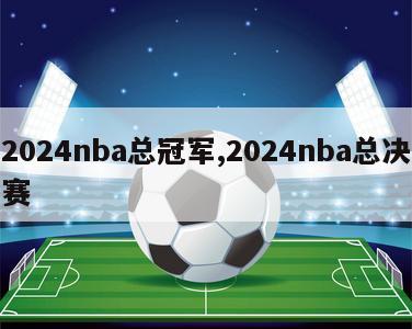 2024nba总冠军,2024nba总决赛