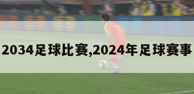 2034足球比赛,2024年足球赛事