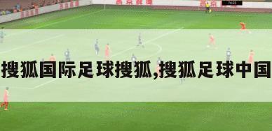 搜狐国际足球搜狐,搜狐足球中国