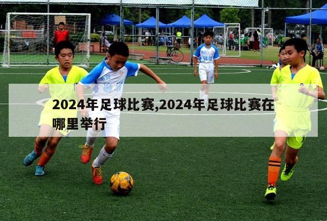 2024年足球比赛,2024年足球比赛在哪里举行