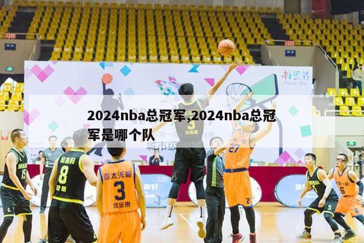 2024nba总冠军,2024nba总冠军是哪个队